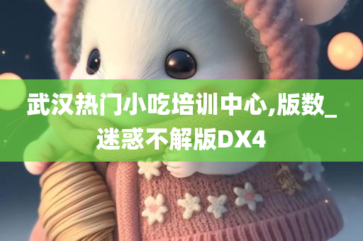 武汉热门小吃培训中心,版数_迷惑不解版DX4