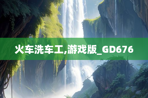火车洗车工,游戏版_GD676