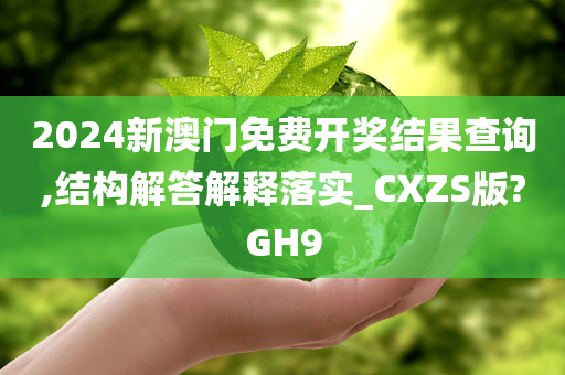 2024新澳门免费开奖结果查询,结构解答解释落实_CXZS版?GH9