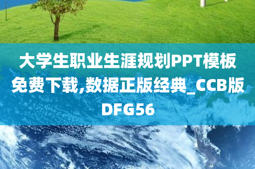 大学生职业生涯规划PPT模板免费下载,数据正版经典_CCB版DFG56