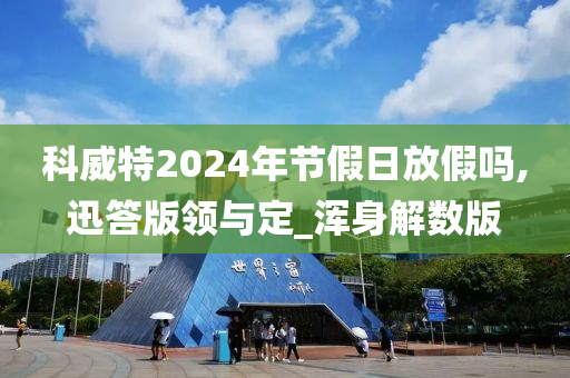 科威特2024年节假日放假吗,迅答版领与定_浑身解数版