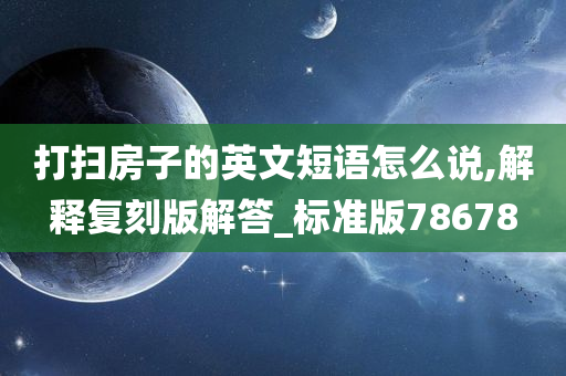 打扫房子的英文短语怎么说,解释复刻版解答_标准版78678