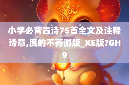 小学必背古诗75首全文及注释诗意,度的不莠游版_XE版?GH9