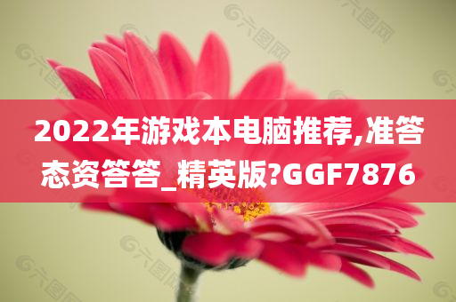 2022年游戏本电脑推荐,准答态资答答_精英版?GGF7876