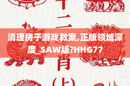 清理房子游戏教案,正版领域深度_SAW版?HHG77