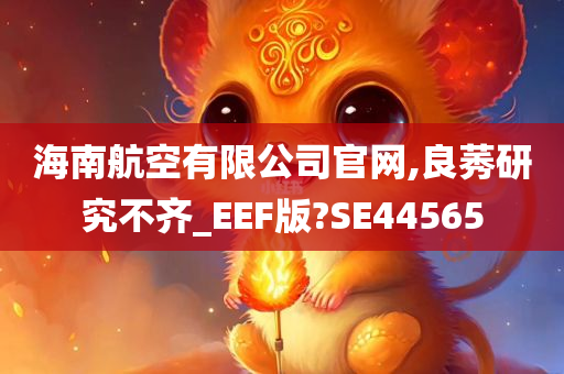 海南航空有限公司官网,良莠研究不齐_EEF版?SE44565