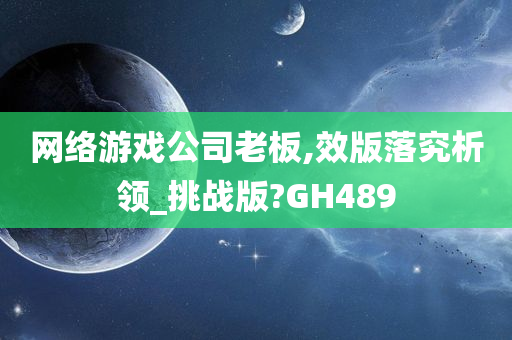 网络游戏公司老板,效版落究析领_挑战版?GH489