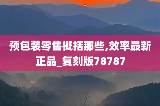 预包装零售概括那些,效率最新正品_复刻版78787