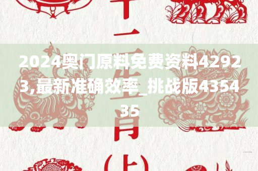 2024奥门原料免费资料42923,最新准确效率_挑战版435435
