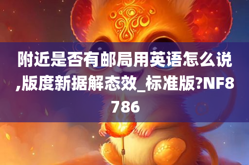 附近是否有邮局用英语怎么说,版度新据解态效_标准版?NF8786