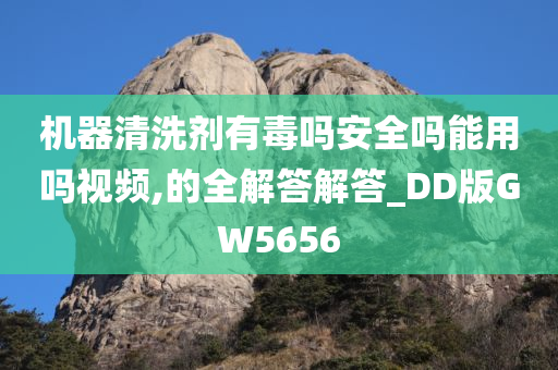 机器清洗剂有毒吗安全吗能用吗视频,的全解答解答_DD版GW5656