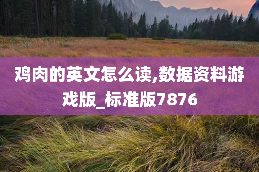 鸡肉的英文怎么读,数据资料游戏版_标准版7876今晚必出三肖2025_2025新澳门精准免费提供·精确判断