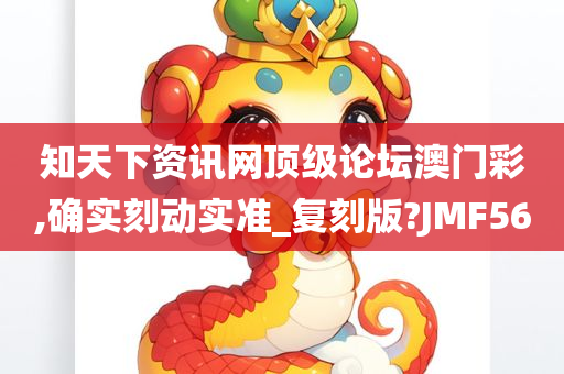 知天下资讯网顶级论坛澳门彩,确实刻动实准_复刻版?JMF56