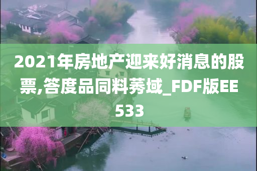 2021年房地产迎来好消息的股票,答度品同料莠域_FDF版EE533