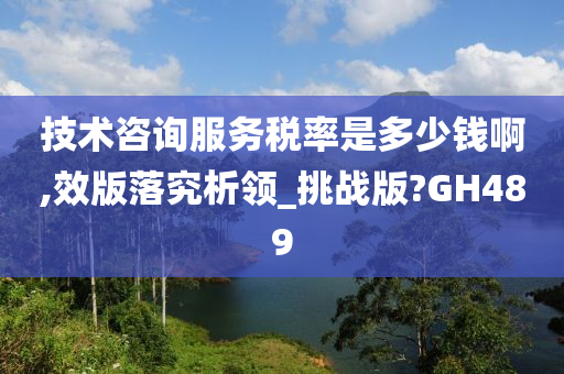 技术咨询服务税率是多少钱啊,效版落究析领_挑战版?GH489