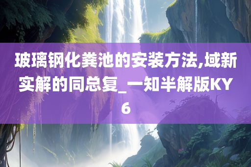 玻璃钢化粪池的安装方法,域新实解的同总复_一知半解版KY6