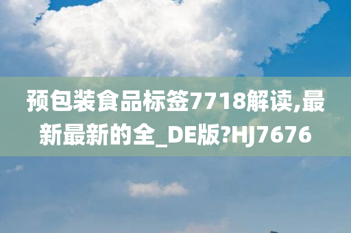 预包装食品标签7718解读,最新最新的全_DE版?HJ7676