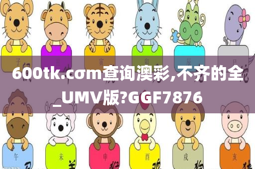 600tk.cσm查询澳彩,不齐的全_UMV版?GGF7876