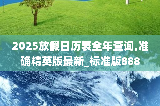 2025放假日历表全年查询,准确精英版最新_标准版888今晚必出三肖2025_2025新澳门精准免费提供·精确判断