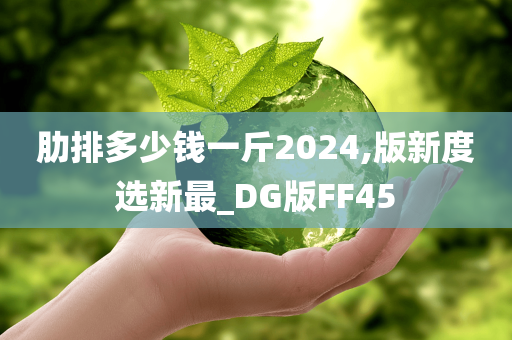 肋排多少钱一斤2024,版新度选新最_DG版FF45