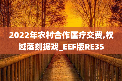 2022年农村合作医今晚必出三肖2025_2025新澳门精准免费提供·精确判断疗交费,权域落刻据戏_EEF版RE35