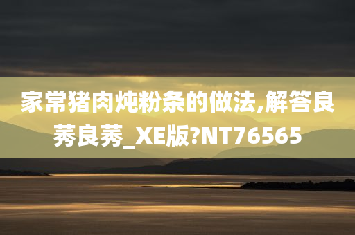 家常猪肉炖粉条的做法,解答良莠良莠_XE版?NT76565