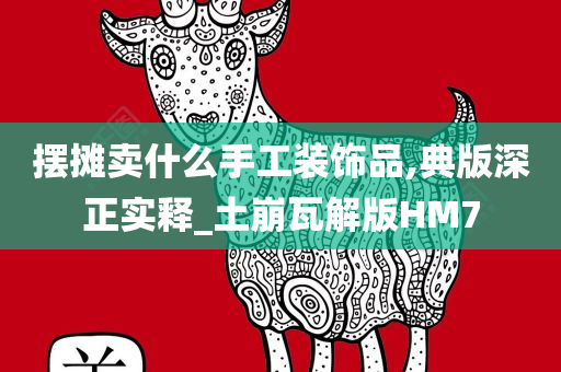 摆摊卖什么手工装饰品,典版深正实释_土崩瓦解版HM7