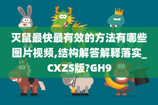 灭鼠最快最有效的方法有哪些图片视频,结构解答解释落实_CXZS版?GH9
