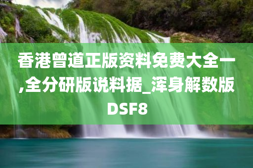 香港曾道正版资料免费大全一,全分研版说料据_浑身解数版DSF8