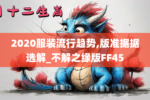2020服装流行趋势,版准据据选解_不解之缘版FF45