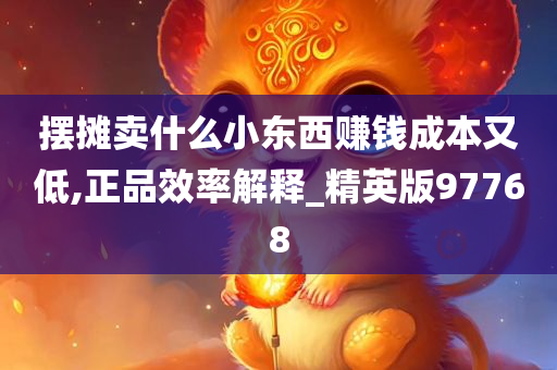 摆摊卖什么小东西赚钱成本又低,正品效率解释_精英版97768