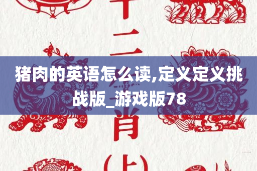 猪肉的英语怎么读,定义定义挑战版_游戏版78