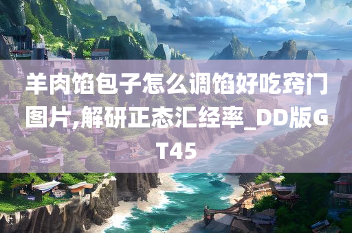 羊肉馅包子怎么调馅好吃窍门图片,解研正态汇经率_DD版GT45