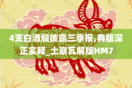 4支白酒股披露三季报,典版深正实释_土崩瓦解版HM7