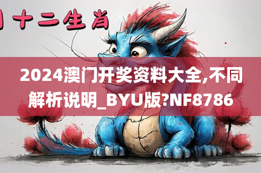 2024澳门开奖资料大全,不同解析说明_BYU版?NF8786