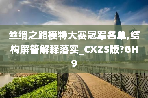 丝绸之路模特大赛冠军名单,结构解答解释落实_CXZS版?GH9