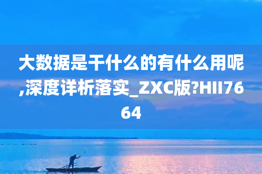 大数据是干什么的有什么用呢,深度详析落实_ZXC版?HII7664