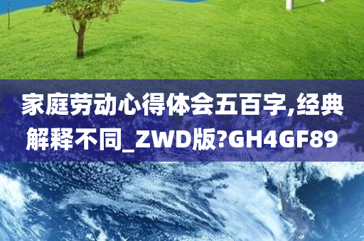 家庭劳动心得体会五百字,经典解释不同_ZWD版?GH4GF89