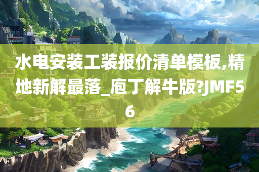 水电安装工装报价清单模板,精地新解最落_庖丁解牛版?JMF56