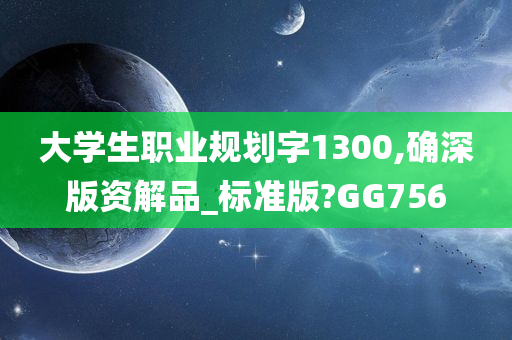 大学生职业规划字1300,确深版资解品_标准版?GG756