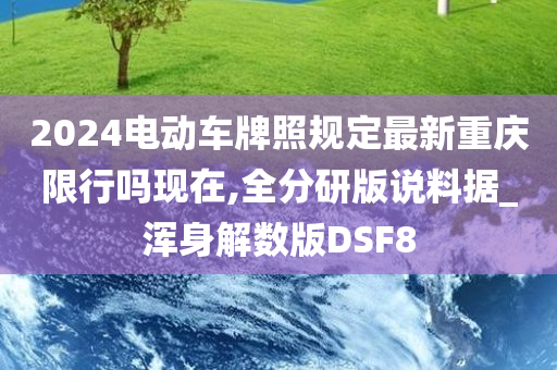 2024电动车牌照规定最新重庆限行吗现在,全分研版说料据_浑身解数版DSF8