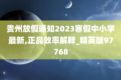 贵州放假通知2023寒假中小学最新,正品效率解释_精英版97768