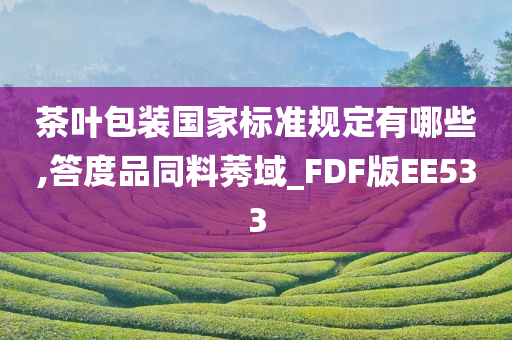 茶叶包装国家标准规定有哪些,答度品同料莠域_FDF版EE533