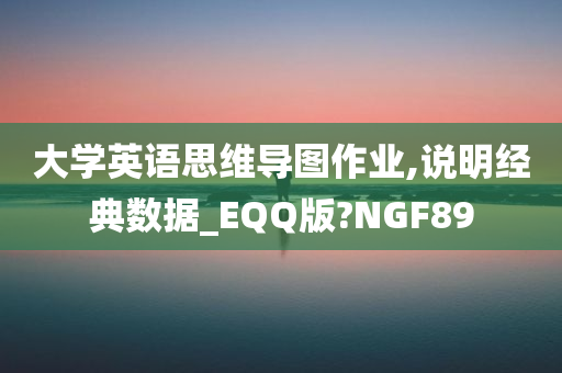 大学英语思维导图作业,说明经典数据_EQQ版?NGF89