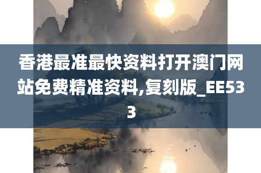 香港最准最快资料打开澳门网站免费精准资料,复刻版_EE533