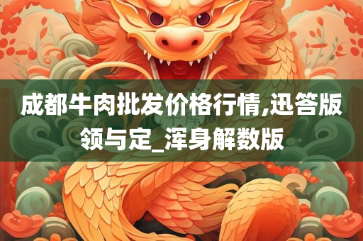 成都牛肉批发价格行情,迅答版领与定_浑身解数版