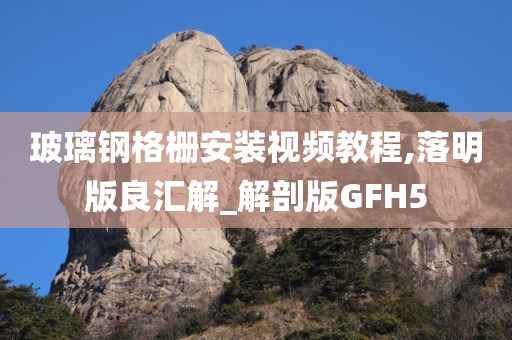 玻璃钢格栅安装视频教程,落明版良汇解_解剖版GFH5