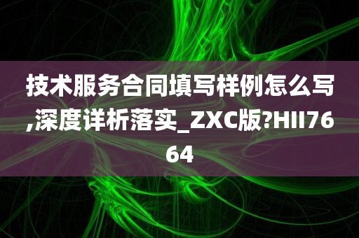 技术服务合同填写样例怎么写,深度详析落实_ZXC版?HII7664