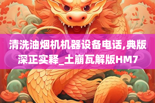 清洗油烟机机器设备电话,典版深正实释_土崩瓦解版HM7