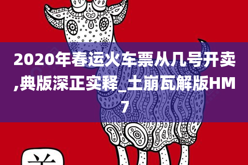 2020年春运火车票从几号开卖,典版深正实释_土崩瓦解版HM7
